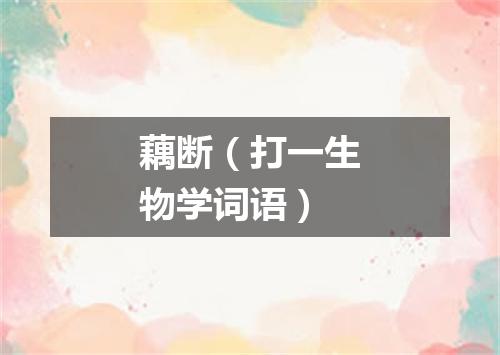 藕断（打一生物学词语）