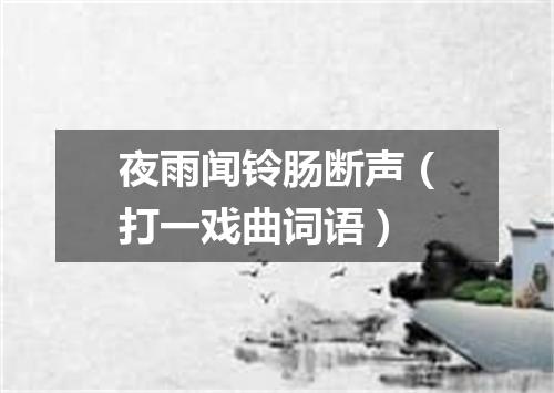夜雨闻铃肠断声（打一戏曲词语）