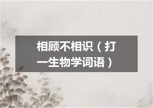 相顾不相识（打一生物学词语）