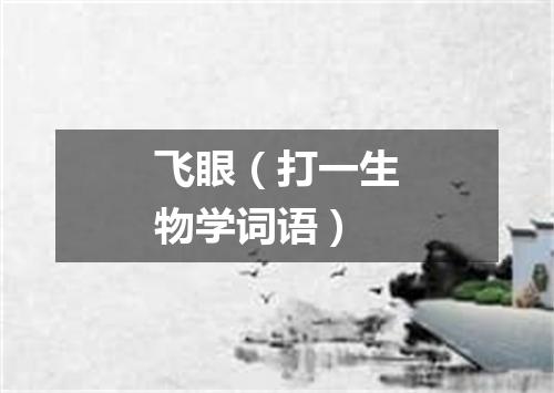 飞眼（打一生物学词语）