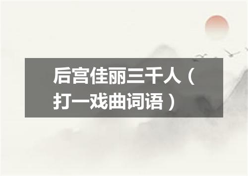 后宫佳丽三千人（打一戏曲词语）