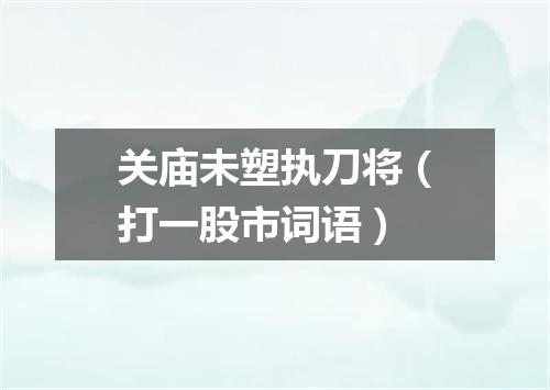关庙未塑执刀将（打一股市词语）