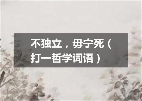 不独立，毋宁死（打一哲学词语）