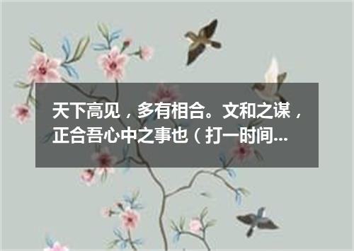 天下高见，多有相合。文和之谋，正合吾心中之事也（打一时间用语）