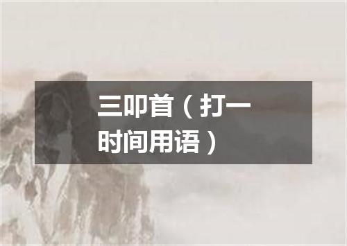 三叩首（打一时间用语）