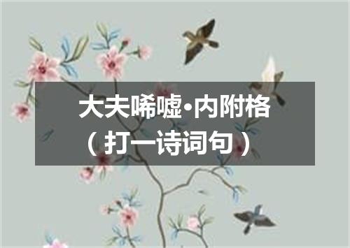 大夫唏嘘·内附格（打一诗词句）