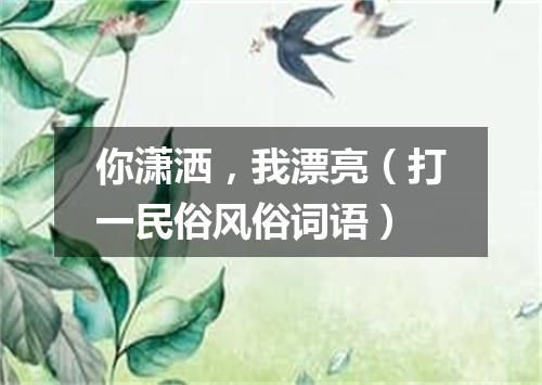 你潇洒，我漂亮（打一民俗风俗词语）