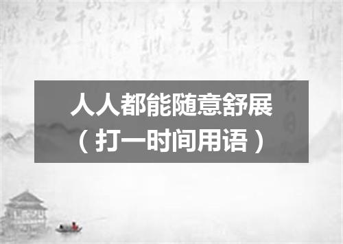 人人都能随意舒展（打一时间用语）