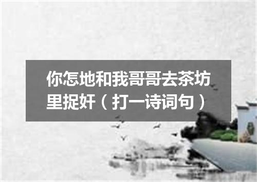 你怎地和我哥哥去茶坊里捉奸（打一诗词句）