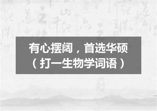 有心摆阔，首选华硕（打一生物学词语）