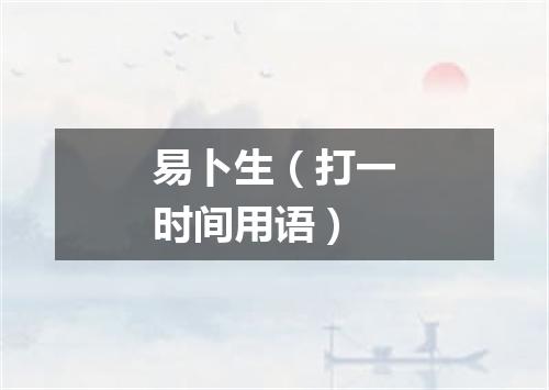 易卜生（打一时间用语）