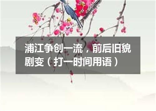 浦江争创一流，前后旧貌剧变（打一时间用语）