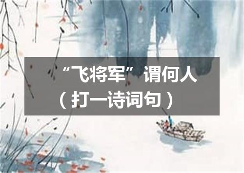 “飞将军”谓何人（打一诗词句）