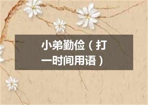 小弟勤俭（打一时间用语）