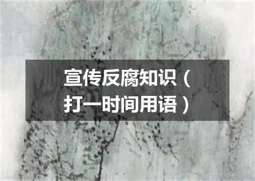 宣传反腐知识（打一时间用语）