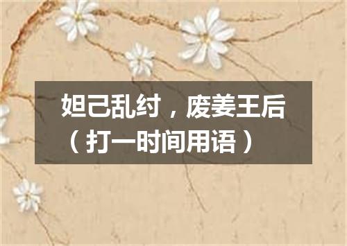 妲己乱纣，废姜王后（打一时间用语）