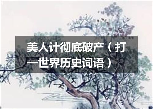 美人计彻底破产（打一世界历史词语）