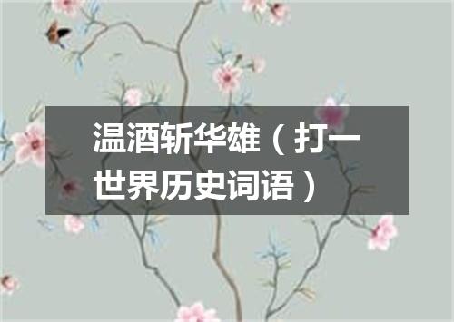 温酒斩华雄（打一世界历史词语）