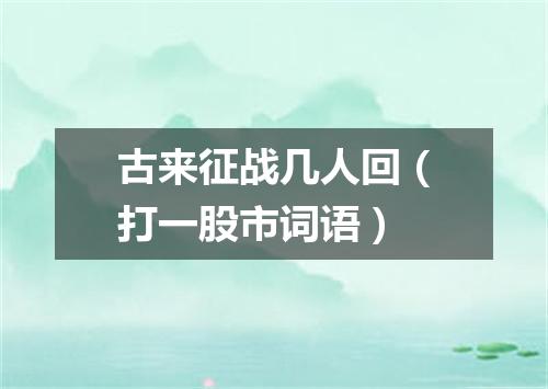 古来征战几人回（打一股市词语）