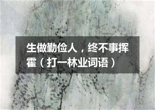 生做勤俭人，终不事挥霍（打一林业词语）