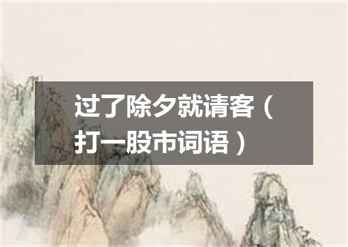 过了除夕就请客（打一股市词语）