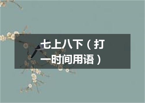 七上八下（打一时间用语）