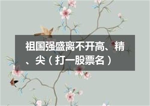 祖国强盛离不开高、精、尖（打一股票名）