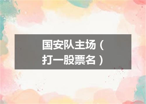 国安队主场（打一股票名）