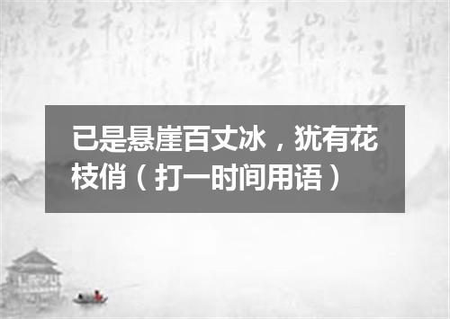 已是悬崖百丈冰，犹有花枝俏（打一时间用语）