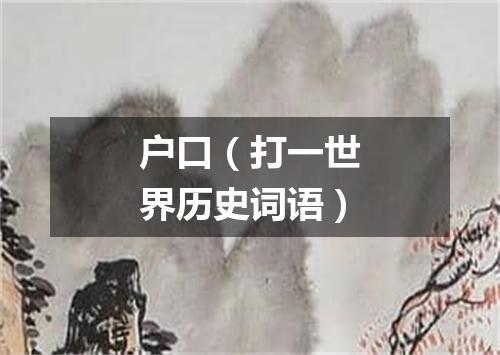 户口（打一世界历史词语）