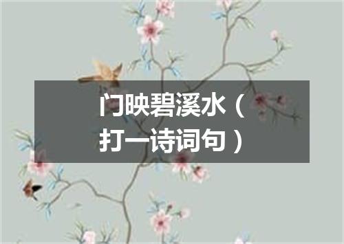 门映碧溪水（打一诗词句）