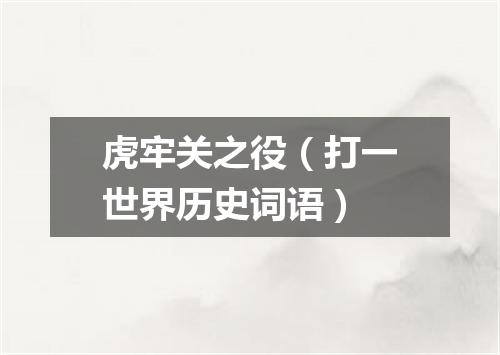 虎牢关之役（打一世界历史词语）