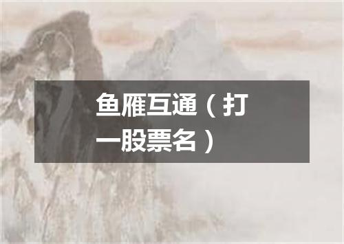 鱼雁互通（打一股票名）