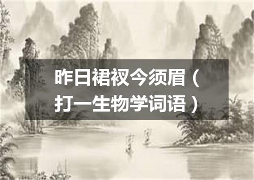 昨日裙衩今须眉（打一生物学词语）