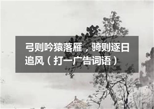 弓则吟猿落雁，骑则逐日追风（打一广告词语）