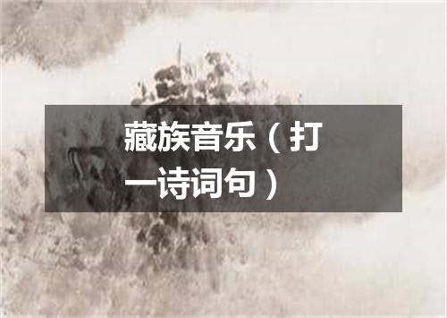 藏族音乐（打一诗词句）