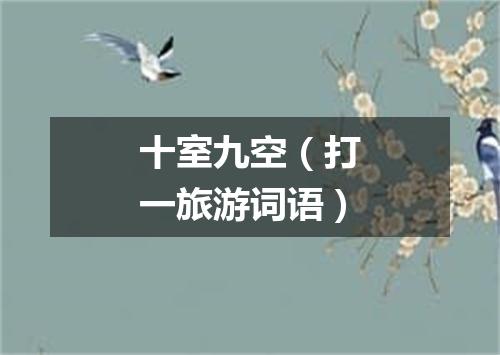 十室九空（打一旅游词语）