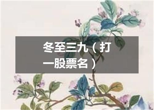 冬至三九（打一股票名）
