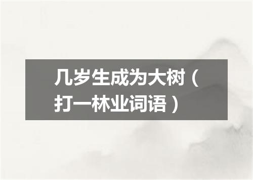 几岁生成为大树（打一林业词语）