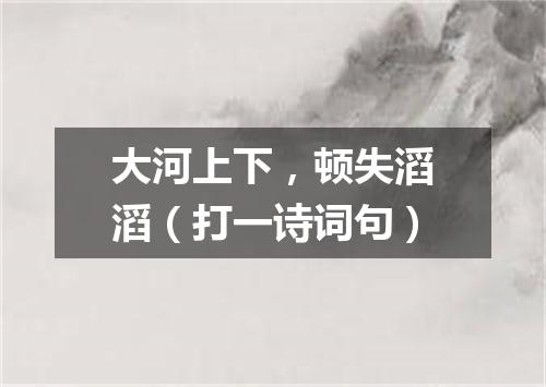 大河上下，顿失滔滔（打一诗词句）