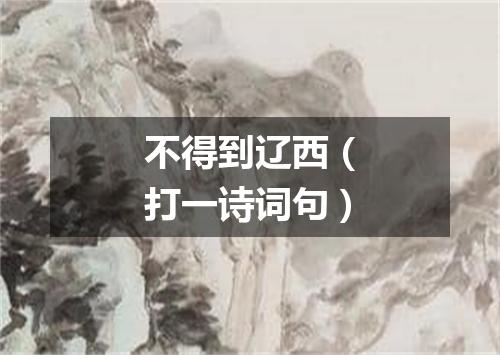 不得到辽西（打一诗词句）