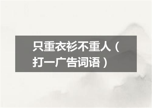 只重衣衫不重人（打一广告词语）
