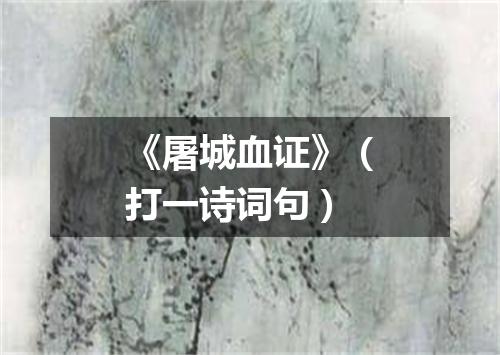 《屠城血证》（打一诗词句）