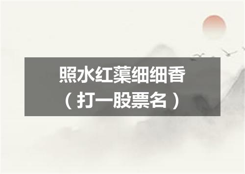 照水红蕖细细香（打一股票名）