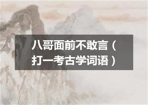 八哥面前不敢言（打一考古学词语）