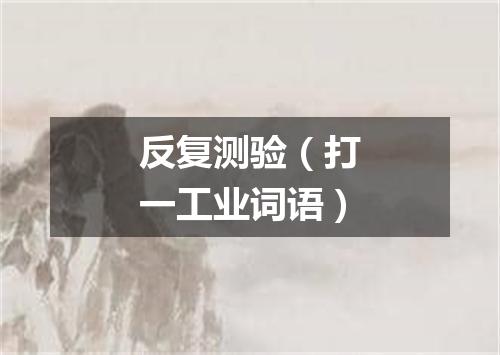 反复测验（打一工业词语）