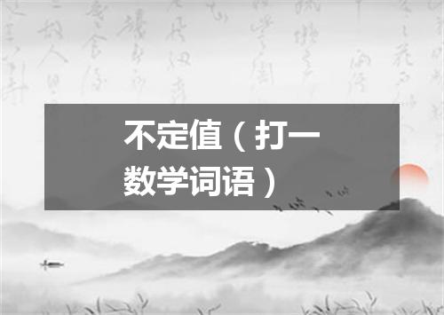 不定值（打一数学词语）