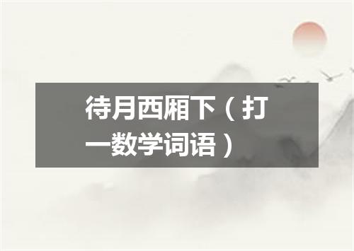 待月西厢下（打一数学词语）