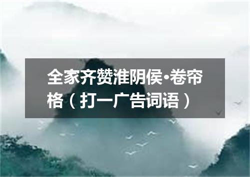 全家齐赞淮阴侯·卷帘格（打一广告词语）