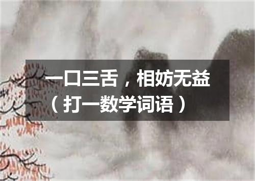 一口三舌，相妨无益（打一数学词语）